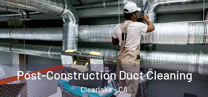  Post-Construction Duct Cleaning Clearlake - CA