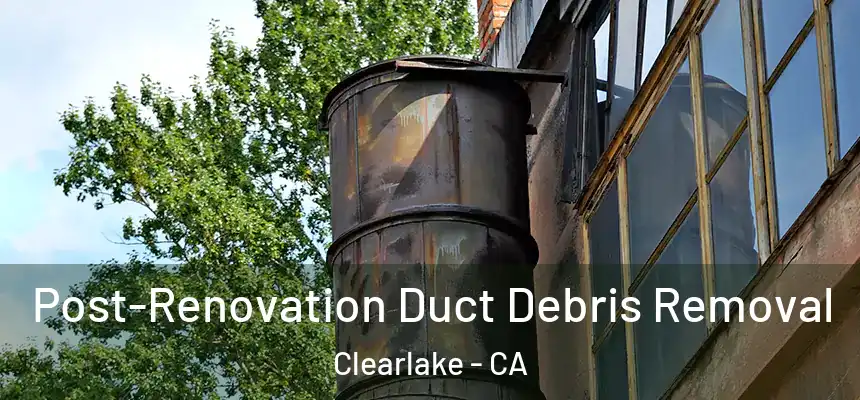 Post-Renovation Duct Debris Removal Clearlake - CA